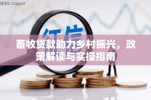 吕梁畜牧贷款助力乡村振兴，政策解读与实操指南
