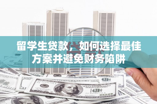 吕梁留学生贷款，如何选择最佳方案并避免财务陷阱