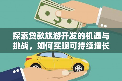 吕梁探索贷款旅游开发的机遇与挑战，如何实现可持续增长