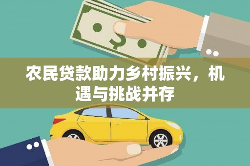 吕梁农民贷款助力乡村振兴，机遇与挑战并存