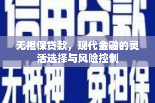 吕梁无担保贷款，现代金融的灵活选择与风险控制