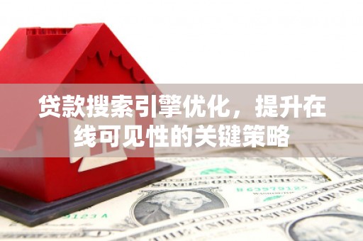 吕梁贷款搜索引擎优化，提升在线可见性的关键策略