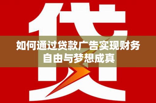 吕梁如何通过贷款广告实现财务自由与梦想成真
