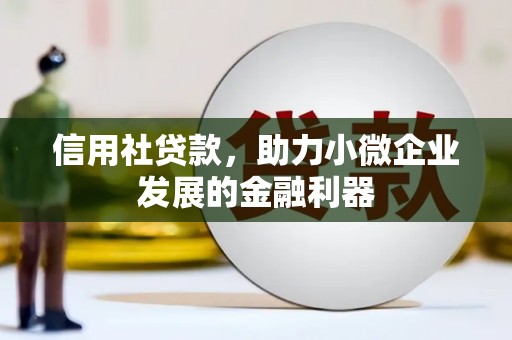 吕梁信用社贷款，助力小微企业发展的金融利器