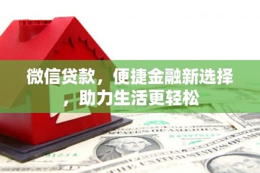 吕梁微信贷款，便捷金融新选择，助力生活更轻松