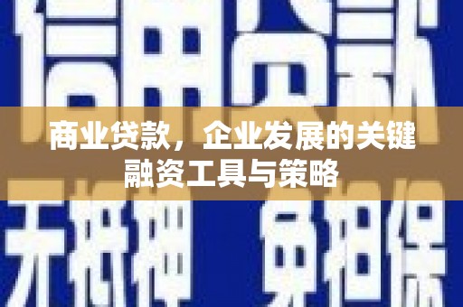 吕梁商业贷款，企业发展的关键融资工具与策略
