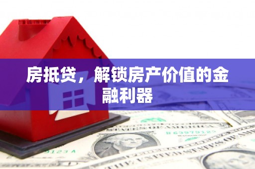吕梁房抵贷，解锁房产价值的金融利器
