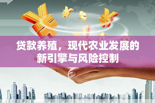 吕梁贷款养殖，现代农业发展的新引擎与风险控制