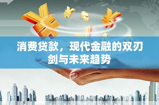 吕梁消费贷款，现代金融的双刃剑与未来趋势