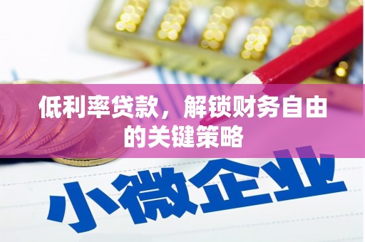 吕梁低利率贷款，解锁财务自由的关键策略
