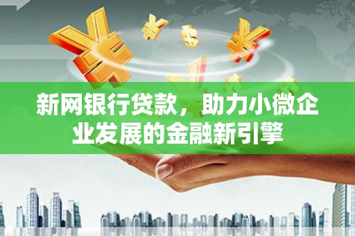 吕梁新网银行贷款，助力小微企业发展的金融新引擎