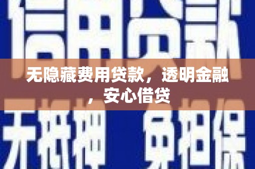 吕梁无隐藏费用贷款，透明金融，安心借贷