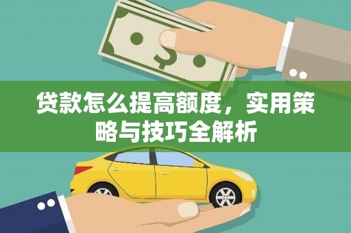 吕梁贷款怎么提高额度，实用策略与技巧全解析