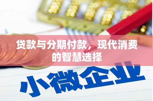 吕梁贷款与分期付款，现代消费的智慧选择