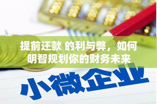 吕梁提前还款 的利与弊，如何明智规划你的财务未来