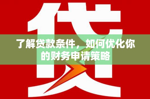 吕梁了解贷款条件，如何优化你的财务申请策略