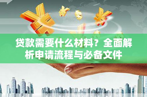 吕梁贷款需要什么材料？全面解析申请流程与必备文件