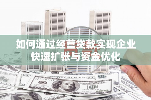 吕梁如何通过经营贷款实现企业快速扩张与资金优化
