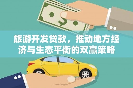 吕梁旅游开发贷款，推动地方经济与生态平衡的双赢策略