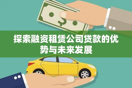 吕梁探索融资租赁公司贷款的优势与未来发展