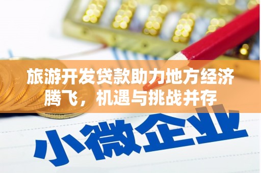 吕梁旅游开发贷款助力地方经济腾飞，机遇与挑战并存
