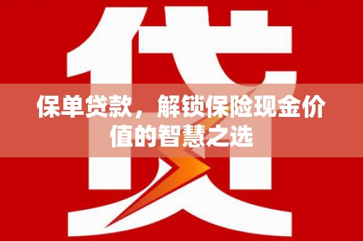 吕梁保单贷款，解锁保险现金价值的智慧之选