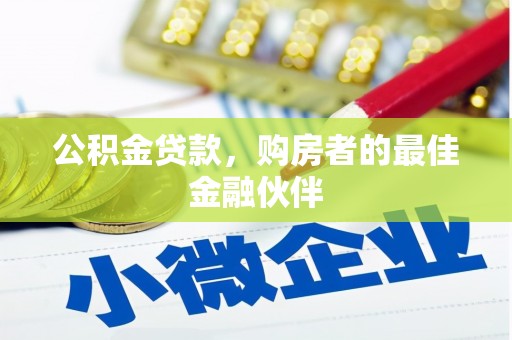 吕梁公积金贷款，购房者的最佳金融伙伴