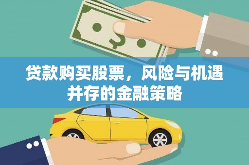 吕梁贷款购买股票，风险与机遇并存的金融策略