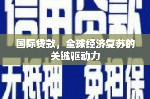 吕梁国际贷款，全球经济复苏的关键驱动力