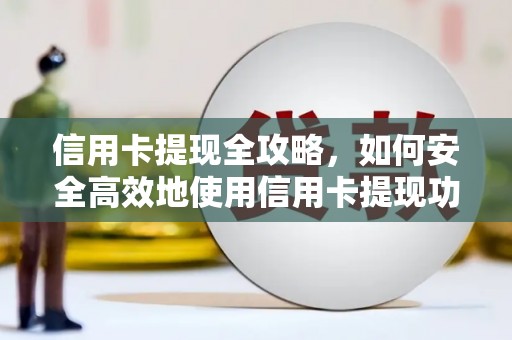吕梁信用卡提现全攻略，如何安全高效地使用信用卡提现功能