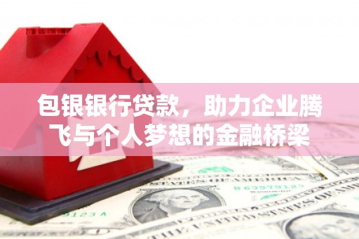 吕梁包银银行贷款，助力企业腾飞与个人梦想的金融桥梁