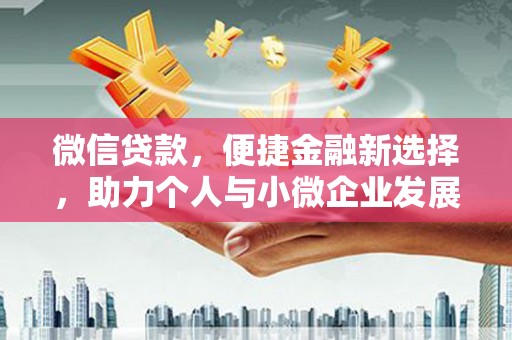 吕梁微信贷款，便捷金融新选择，助力个人与小微企业发展