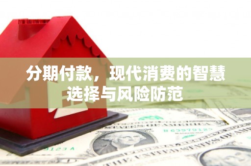 吕梁分期付款，现代消费的智慧选择与风险防范