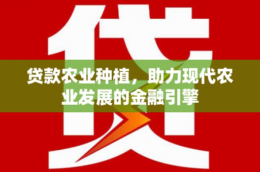 吕梁贷款农业种植，助力现代农业发展的金融引擎