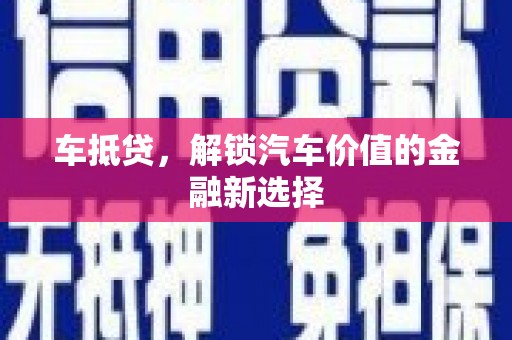 吕梁车抵贷，解锁汽车价值的金融新选择