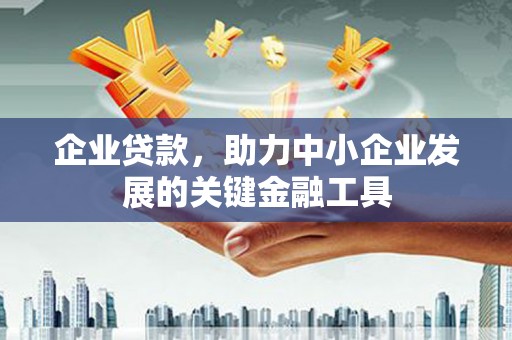 吕梁企业贷款，助力中小企业发展的关键金融工具