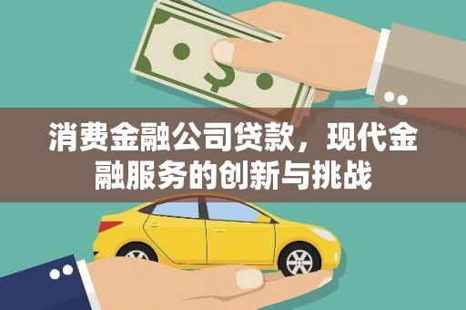 吕梁消费金融公司贷款，现代金融服务的创新与挑战