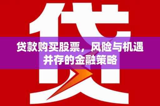 吕梁贷款购买股票，风险与机遇并存的金融策略