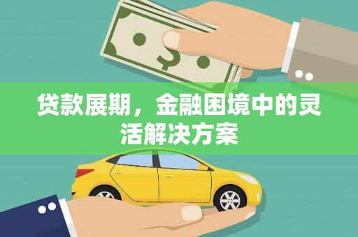 吕梁贷款展期，金融困境中的灵活解决方案