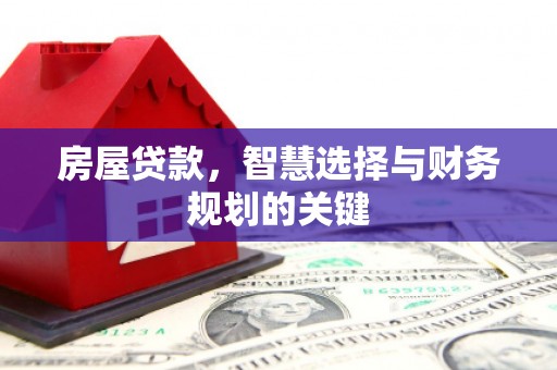 吕梁房屋贷款，智慧选择与财务规划的关键