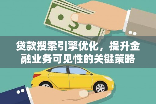 吕梁贷款搜索引擎优化，提升金融业务可见性的关键策略