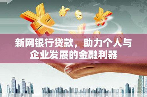 吕梁新网银行贷款，助力个人与企业发展的金融利器