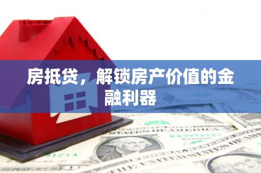 吕梁房抵贷，解锁房产价值的金融利器