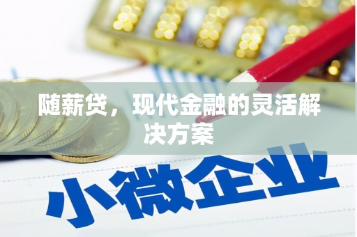 吕梁随薪贷，现代金融的灵活解决方案