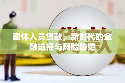 吕梁退休人员贷款，新时代的金融选择与风险防范