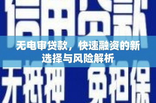 吕梁无电审贷款，快速融资的新选择与风险解析
