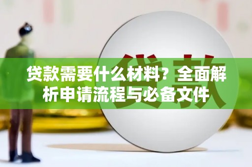 吕梁贷款需要什么材料？全面解析申请流程与必备文件