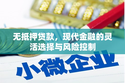 吕梁无抵押贷款，现代金融的灵活选择与风险控制