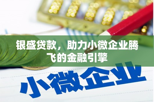 吕梁银盛贷款，助力小微企业腾飞的金融引擎