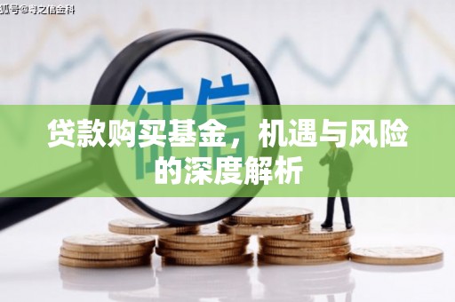 吕梁贷款购买基金，机遇与风险的深度解析